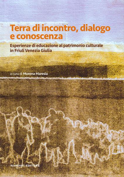 Terra di incontro, dialogo e conoscenza. Esperienze di educazione al patrimonio culturale in Friuli Venezia Giulia - copertina