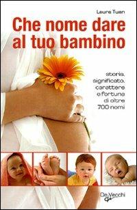 Che nome dare al tuo bambino. Storia, significato, carattere e fortuna di oltre 700 nomi - Laura Tuan - copertina