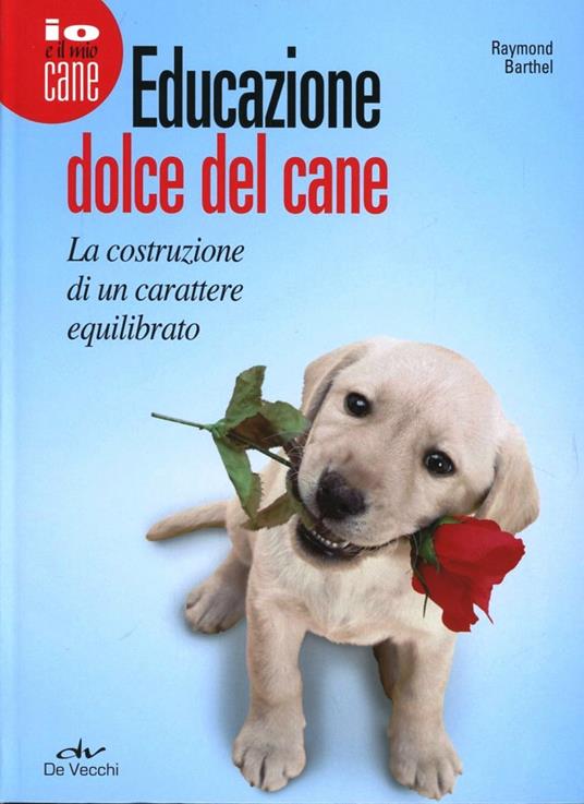 Educazione dolce del cane. La costruzione di un carattere equilibrato - Raymond Barthel - copertina