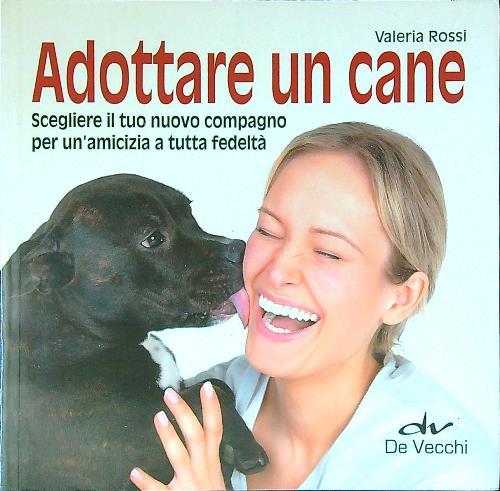 Adottare un cane. Scegliere il tuo nuovo compagno per un'amicizia a tutta fedeltà