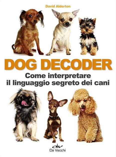 Dog decoder. Come interpretare il linguaggio segreto dei cani - David Alderton - copertina