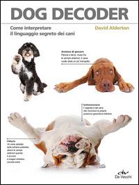 Dog decoder. Come interpretare il linguaggio segreto dei cani - David Alderton - copertina