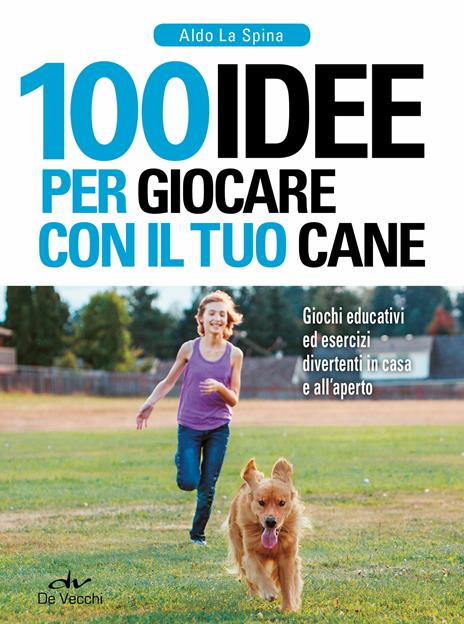 100 idee per giocare con il tuo cane. Giochi educativi ed esercizi divertenti in casa e all'aperto - Aldo La Spina - ebook