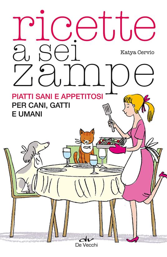 Ricette a sei zampe. Piatti sani e appetitosi per cani, gatti e umani - Katia Cervio - copertina