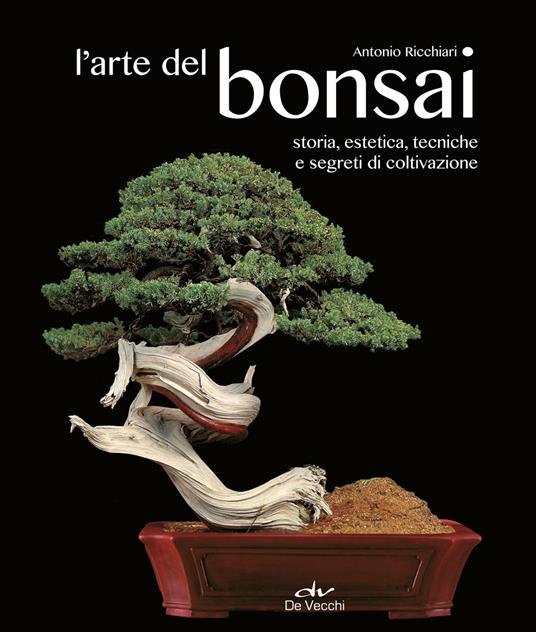L'arte del bonsai. Storia, estetica, tecniche e segreti di coltivazione - Antonio Ricchiari - 2