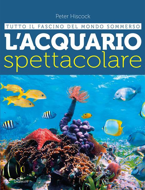 L' acquario spettacolare. Tutto il fascino del mondo sommerxo - Peter Hiscock - copertina