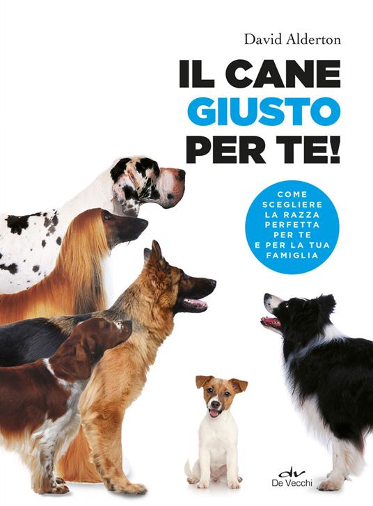 Il cane giusto per te! Come scegliere la razza perfetta per te e per la tua famiglia - David Alderton - copertina