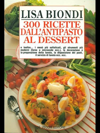 Trecento ricette di Lisa Biondi dall'antipasto al dessert - Lisa Biondi - copertina