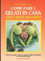 Come fare i gelati in casa con e senza gelatiera. 150 idee di gelati, sorbetti, granite, soufflé, salse gelate e altre golosità fredde