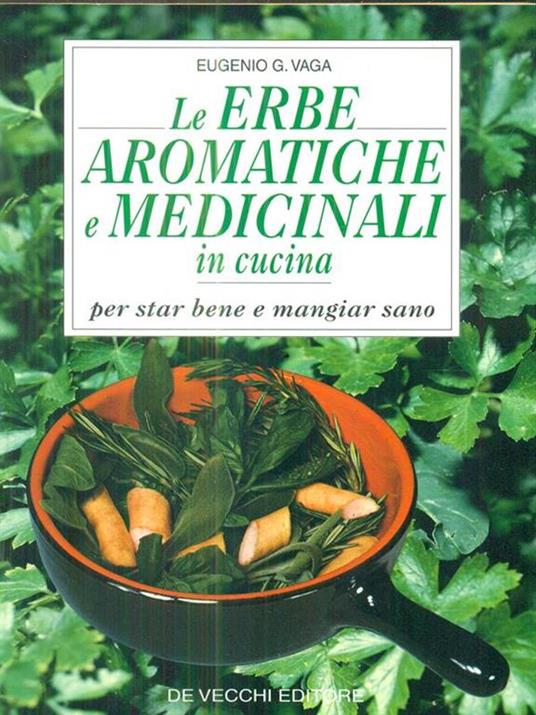 Le erbe aromatiche e medicinali in cucina. Per star bene e mangiare sano - Eugenio G. Vaga - 2