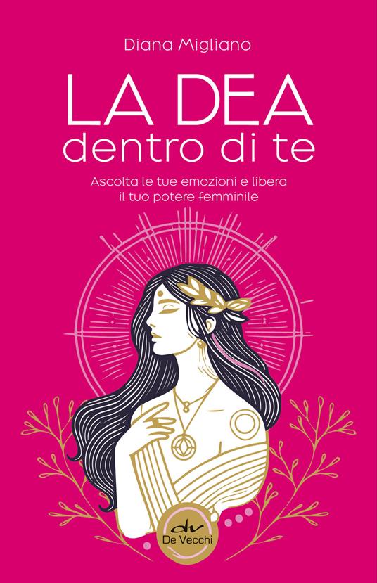 La dea dentro di te. Ascolta le tue emozioni e libera il tuo potere femminile - Diana Migliano - ebook