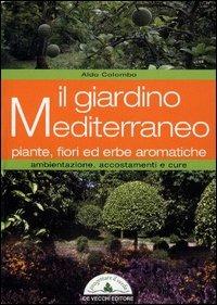Il giardino mediterraneo. Piante, fiori ed erbe aromatiche. Ambientazione, accostamenti e cure - Aldo Colombo - copertina