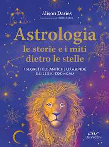 Libro Astrologia. Le storie e i miti dietro le stelle. I segreti e le antiche leggende dei segni zodiacali Alison Davies
