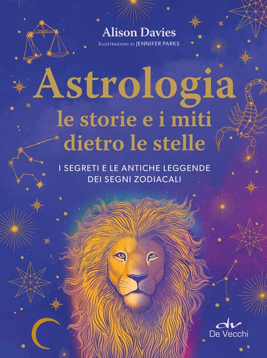 Astrologia. Le storie e i miti dietro le stelle. I segreti e le antiche leggende dei segni zodiacali - Alison Davies - copertina
