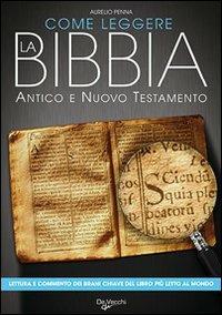Come leggere la Bibbia. Antico e Nuovo Testamento. Brani scelti, spiegati e commentati del libro più letto del mondo - Aurelio Penna - copertina