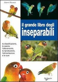 Il grande libro degli inseparabili. La classificazione, le specie, l'allevamento, la riproduzione, l'alimentazione e le cure - Gianni Ravazzi - copertina