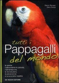 Tutti i pappagalli del mondo. Le specie, l'allevamento in cattività, l'alimentazione, la riproduzione, la prevenzione e la cura delle malattie - Gianni Ravazzi,Gino Conzo - copertina