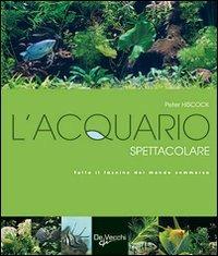 L' acquario spettacolare. Tutto il fascino del mondo sommerxo - Peter Hiscock - copertina