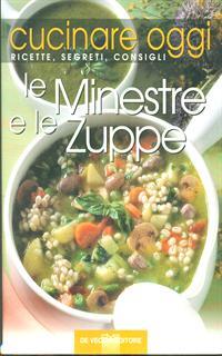 Cucinare oggi. Ricette, segreti, consigli. Le minestre e le zuppe