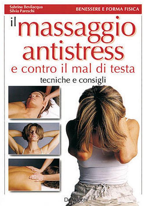 Il massaggio antistress e contro il mal di testa - Sabrina Bevilacqua,Silvia Pareschi - 2