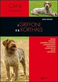 I griffoni e il korthals. Origini, standard, carattere e attitudini, comportamento, educazione, alimentazione, salute, esposizioni - André Harmand - copertina