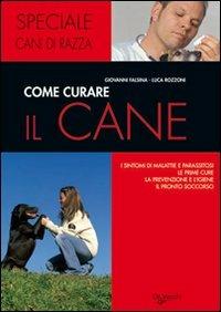 Come curare il cane. I sintomi di malattie e parassitosi, le prime cure, la prevenzione e l'igiene, il pronto soccorso - Giovanni Falsina,Luca Rozzoni - copertina