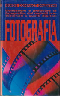 Fotografia. Conoscere e praticare la fotografia, dai metodi tradizionali a quelli digitali