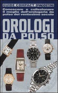 Orologi da polso. Conoscere e collezionare il meglio dell'orologeria da polso del ventesimo secolo - Paolo De Vecchi,Alberto Uglietti - copertina