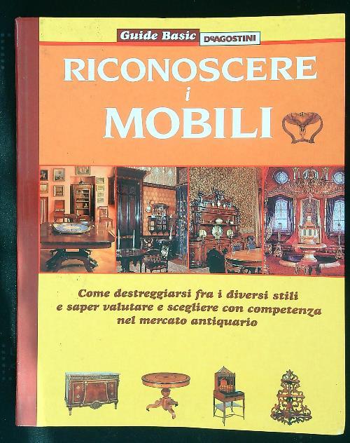 Riconoscere i mobili. Come destreggiarsi fra i diversi stili e saper valutare e scegliere con competenza nel mercato antiquario