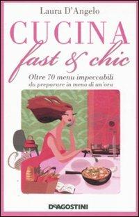 Cucina fast & chic. Oltre 70 menu impeccabili da preparare in meno di un'ora - Laura D'Angelo - copertina