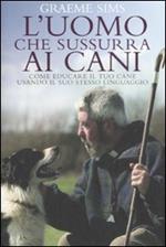 L' uomo che sussurra ai cani. Come educare il tuo cane usando il suo stesso linguaggio