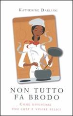 Non tutto fa brodo. Come diventare uno chef e vivere felici