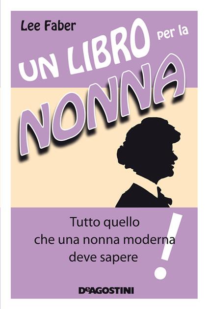 Un libro per la nonna. Tutto quello che una nonna moderna deve sapere - Lee Faber,C. Lionetti - ebook