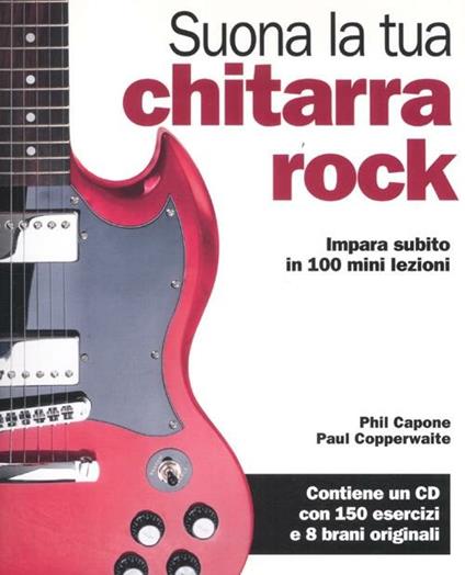 Suona la tua chitarra rock. Impara subito in 100 mini lezioni. Con CD Audio - Phil Capone,Paul Copperwaite - copertina