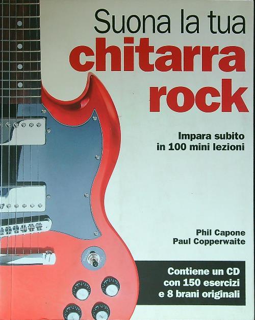 Suona la tua chitarra rock. Impara subito in 100 mini lezioni. Con CD Audio