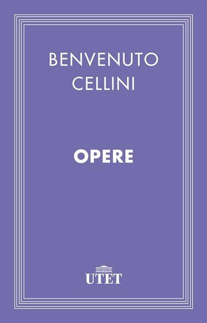 Opere - Benvenuto Cellini,Giuseppe Guido Ferrero - ebook