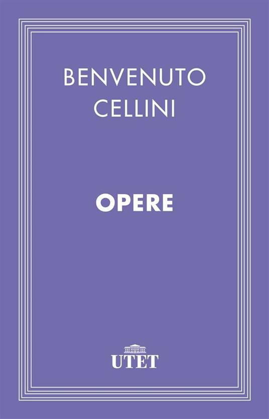 Opere - Benvenuto Cellini,Giuseppe Guido Ferrero - ebook