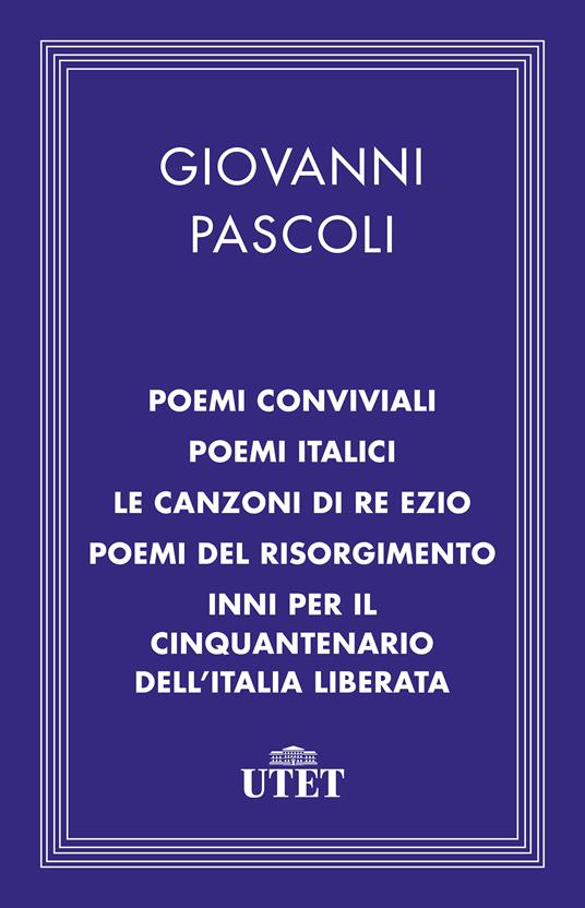 Poemi conviviali-Poemi italici-Le canzoni di Re Ezio-Poemi del Risorgimento-Inni per il Cinquantenario dell'Italia liberata - Giovanni Pascoli,Giovanni Bàrberi Squarotti - ebook