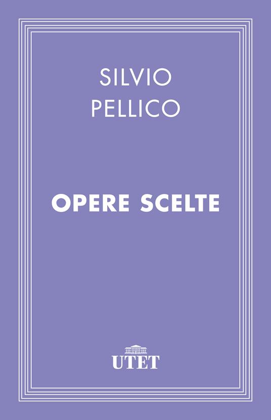 Opere scelte - Silvio Pellico,Carlo Curto - ebook