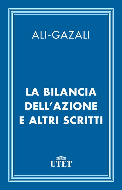 La bilancia dell'azione e altri scritti - Ghazâlî Al,Massimo Campanini - ebook