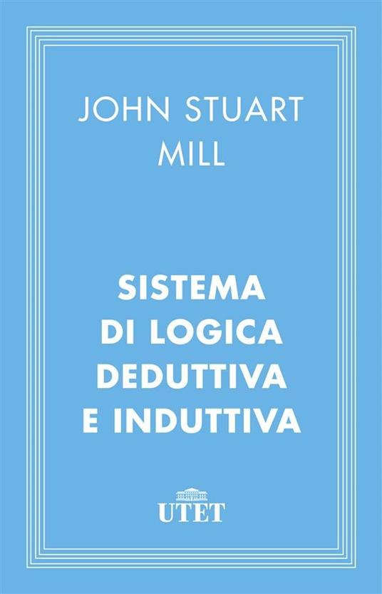 Sistema di logica deduttiva e induttiva - John Stuart Mill,Mario Trinchero - ebook