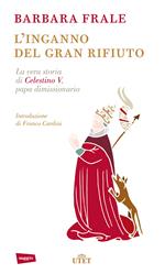L' inganno del gran rifiuto. La vera storia di Celestino V, papa dimissionario