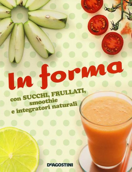 In forma con succhi, frullati, smoothie e integratori naturali - copertina