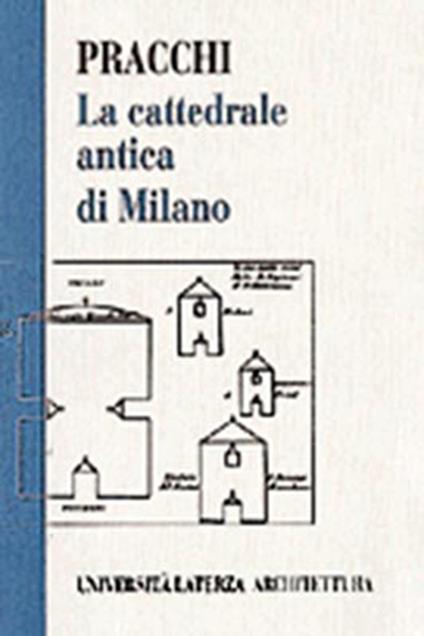La cattedrale antica di Milano. Il problema delle chiese doppie fra tarda antichità e Medioevo - Attilio Pracchi - copertina