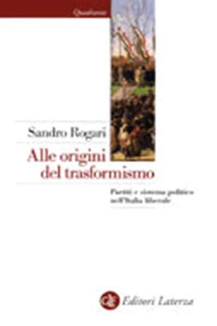 Alle origini del trasformismo. Partiti e sistema politico nell'Italia liberale (1861-1914) - Sandro Rogari - copertina