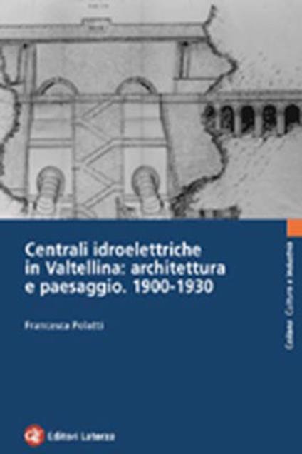 Centrali idroelettriche in Valtellina: architettura e paesaggio. 1900-1930 - Francesca Polatti - copertina