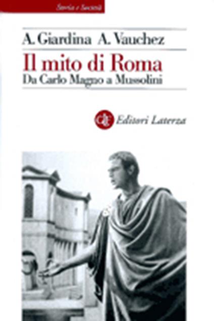 Il mito di Roma. Da Carlo Magno a Mussolini - Andrea Giardina,André Vauchez - copertina