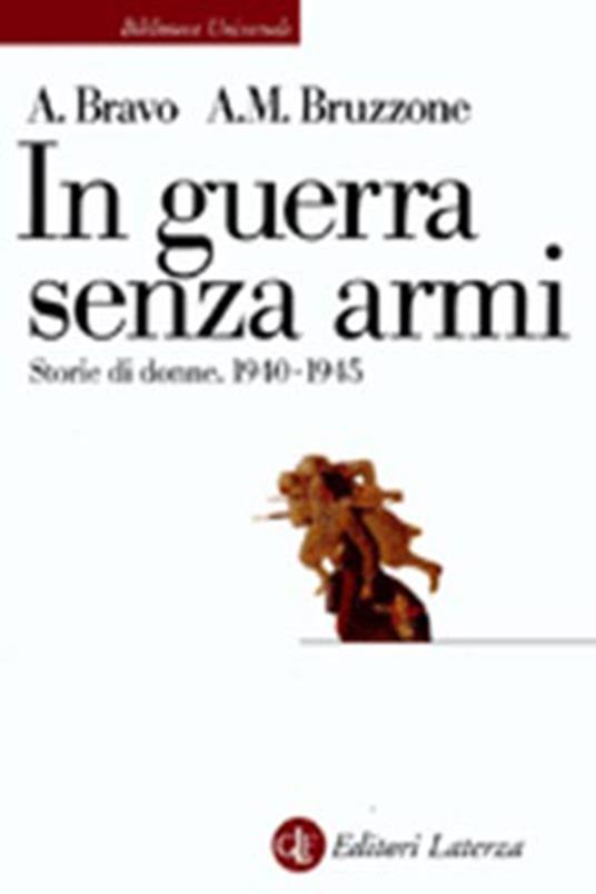 In guerra senza armi. Storie di donne (1940-1945) - Anna Bravo,Anna M. Bruzzone - copertina