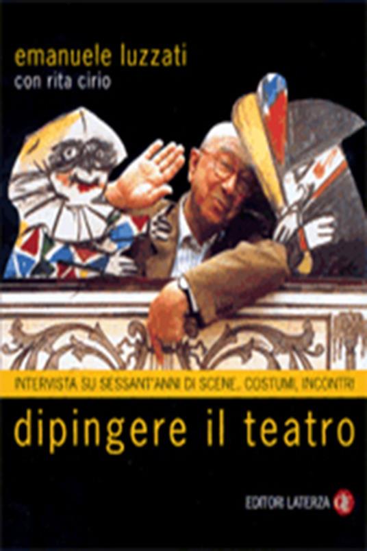Dipingere il teatro. Intervista su sessant'anni di scene, costumi, incontri - Emanuele Luzzati,Rita Cirio - copertina