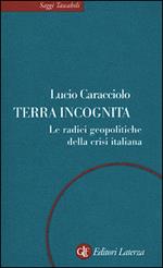 Terra incognita. Le radici geopolitiche della crisi italiana